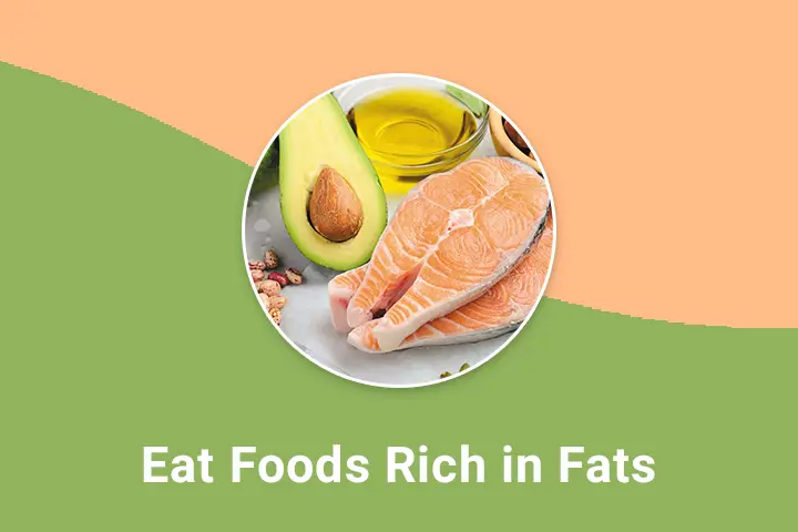 Eat foods rich in fats