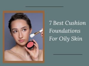 Cushion Foundations For Oily Skin