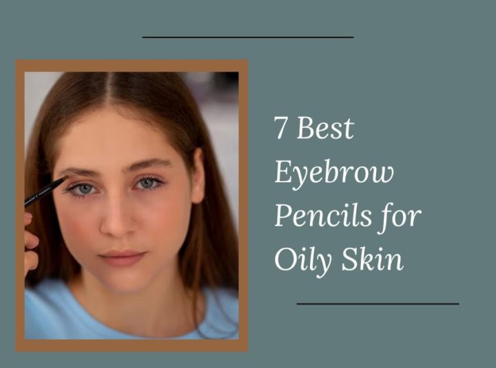 7 Best Eyebrow Pencils For Oily Skin Of 2024