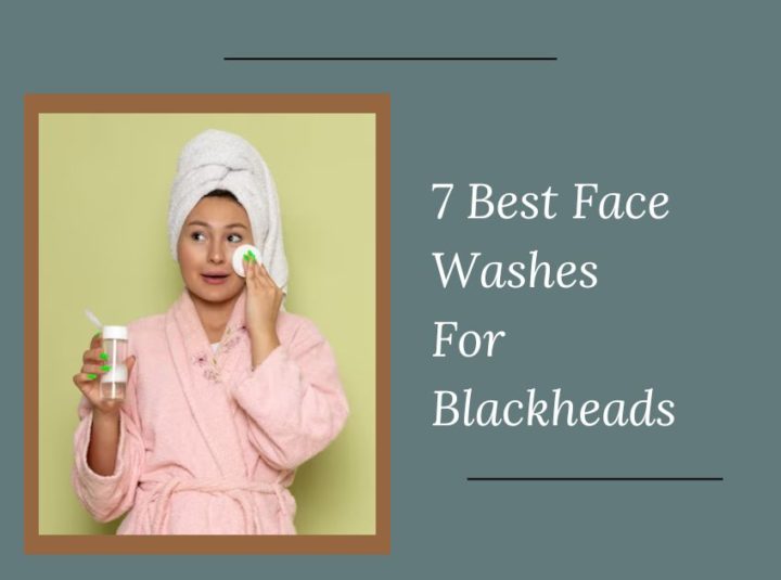 7 Best Face Washes For Blackheads In 2024