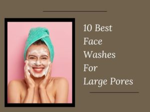 Face Washes For Large Pores