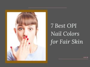 7 Best OPI Nail Colors for Fair Skin