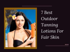 7 Best Outdoor Tanning Lotions For Fair Skin