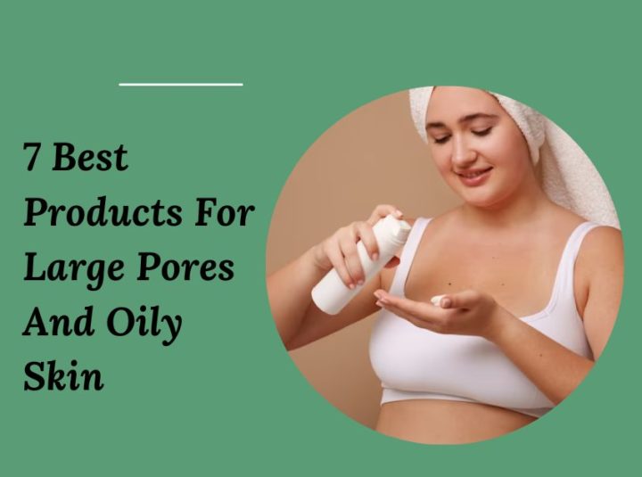 7 Best Products For Large Pores & Oily Skin In 2026 - Get Rid Of Large Pores On Oily Skin
