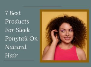 Products For Sleek Ponytail On Natural Hair