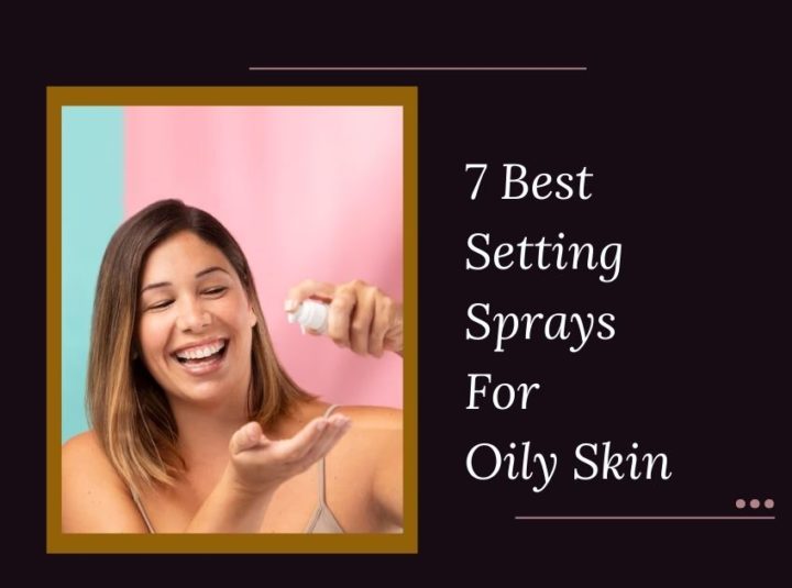 7 Best Setting Sprays For Oily Skin In 2024