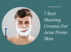 Shaving Creams For Acne Prone Skin