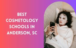 Best Cosmetology Schools In Anderson Sc