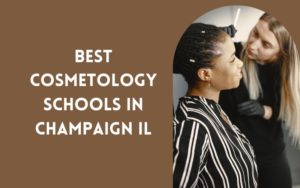 9 Best Cosmetology Schools Near Champaign, IL