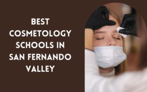 Best Cosmetology Schools In San Fernando Valley