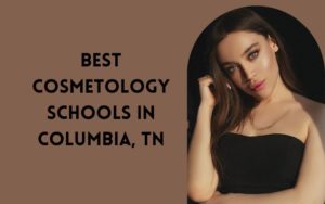 Best Cosmetology Schools In Columbia TN