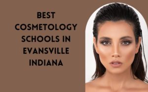 10 Best Cosmetology Schools In Evansville, Indiana