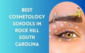 7 Best Cosmetology Schools In Rock Hill South Carolina