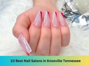 10 Best Nail Salons Near Me in Knoxville Tennessee