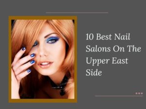 10 Best Nail Salons On The Upper East Side