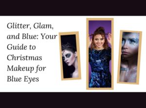 Glitter, Glam, and Blue: Your Guide to Christmas Makeup for Blue Eyes