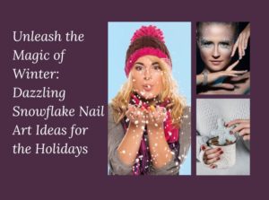 Unleash the Magic of Winter Dazzling Snowflake Nail Art Ideas for the Holidays